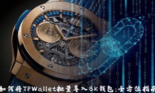 
如何将TPWallet批量导入BK钱包：全方位指南