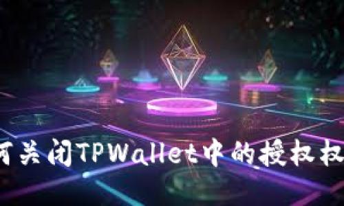 如何关闭TPWallet中的授权权限？