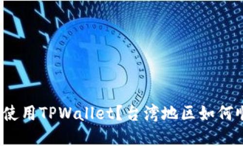 台湾地区如何顺利下载和使用TPWallet？台湾地区如何顺利下载和使用TPWallet？