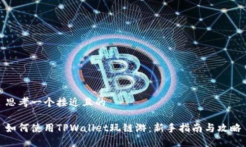 思考一个接近且的

如何使用TPWallet玩链游：新手指南与攻略