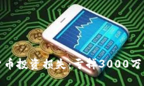 如何应对数字货币投资损失：亏掉3000万后的深思与反思