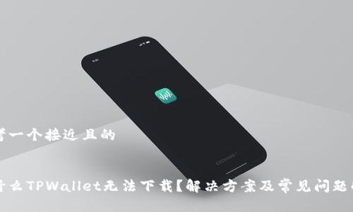 思考一个接近且的


为什么TPWallet无法下载？解决方案及常见问题解析