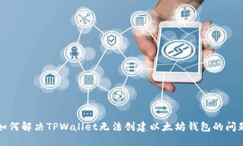 如何解决TPWallet无法创建以太坊钱包的问题