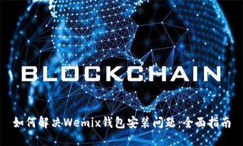 如何解决Wemix钱包安装问题：全面指南