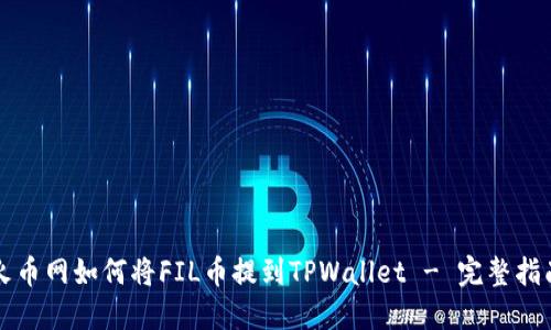 火币网如何将FIL币提到TPWallet - 完整指南