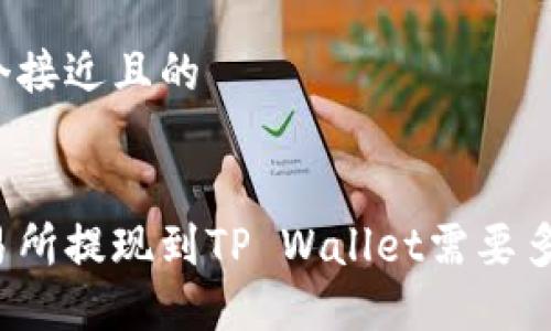 思考一个接近且的

```xml
欧意交易所提现到TP Wallet需要多长时间？