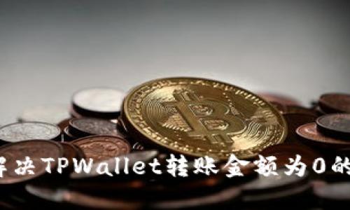 如何解决TPWallet转账金额为0的问题？