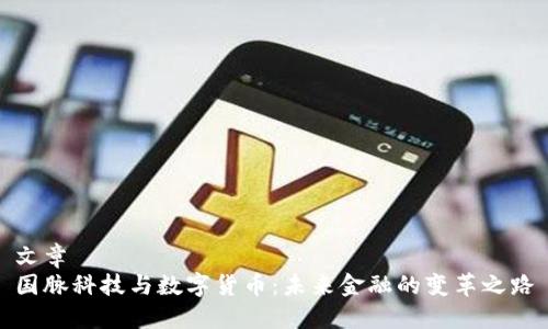 文章
国脉科技与数字货币：未来金融的变革之路