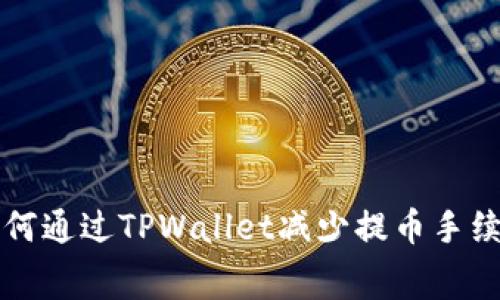 如何通过TPWallet减少提币手续费