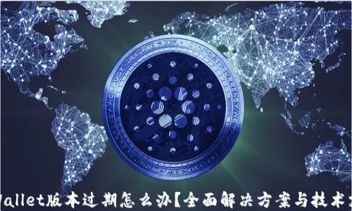 
TPWallet版本过期怎么办？全面解决方案与技术支持