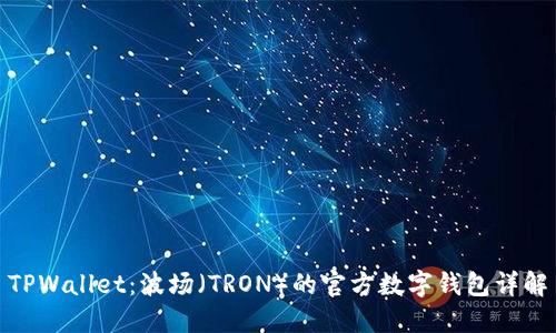 TPWallet：波场（TRON）的官方数字钱包详解