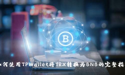 如何使用TPWallet将TRX转换为BNB的完整指南