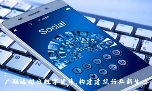 :
广联达推出数字货币，构建建筑行业新生态