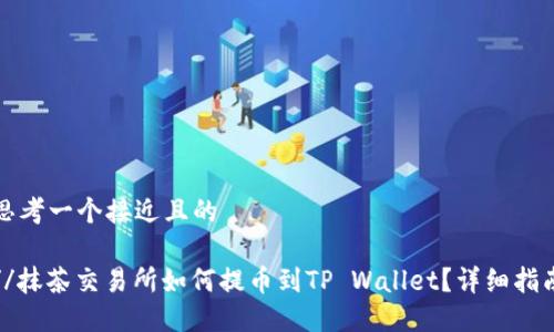 思考一个接近且的

//抹茶交易所如何提币到TP Wallet？详细指南