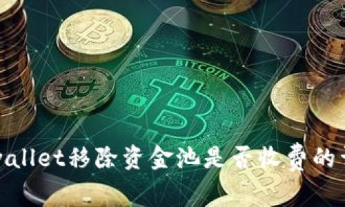 tpwallet移除资金池是否收费的详解