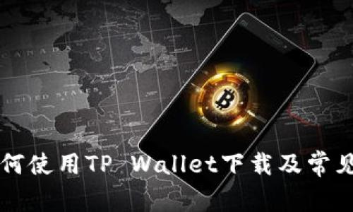 ### 如何使用TP Wallet下载及常见问题解答