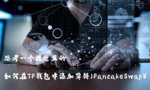 思考一个接近且的

如何在TP钱包中添加薄饼（PancakeSwap）