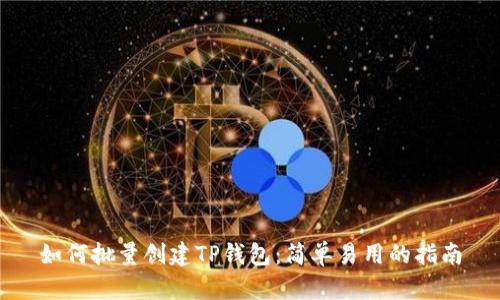 如何批量创建TP钱包：简单易用的指南