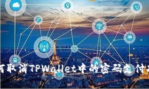 如何取消TPWallet中的密码支付功能