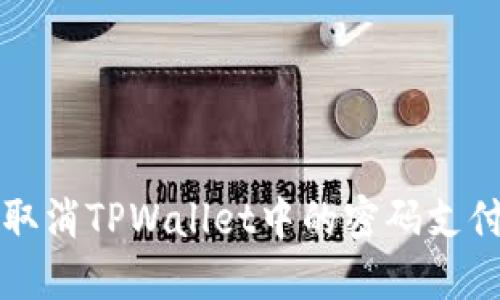 如何取消TPWallet中的密码支付功能