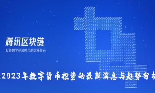 :2023年数字货币投资的最新消息与趋势分析