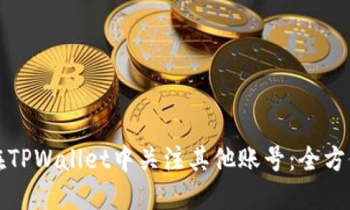 如何在TPWallet中关注其他账号：全方位解读