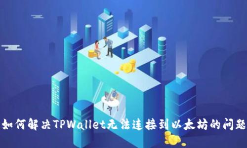 如何解决TPWallet无法连接到以太坊的问题