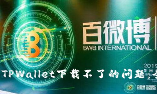  解决苹果TPWallet下载不了的问题：全方位指南