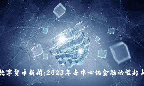 最新数字货币新闻：2023年去中心化金融的崛起与挑战