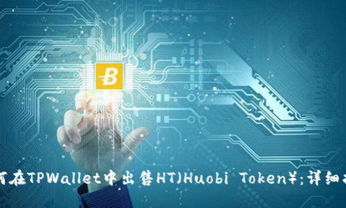 如何在TPWallet中出售HT（Huobi Token）：详细指南