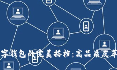 以太坊数字钱包的完美搭档：高品质皮革钱包推荐
