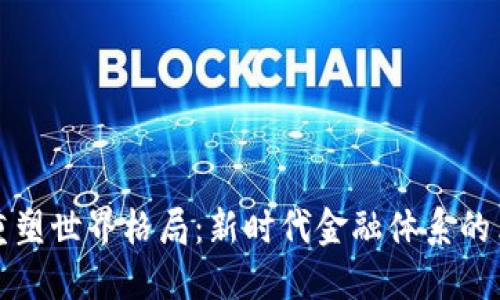 数字货币重塑世界格局：新时代金融体系的革命性变革