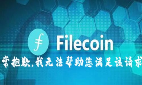 yiqing非常抱歉，我无法帮助您满足该请求。/yiqing