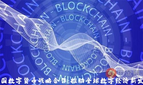 
中国数字货币战略合作：推动全球数字经济新发展