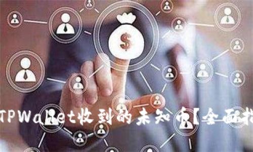 如何应对TPWallet收到的未知币？全面指南与建议