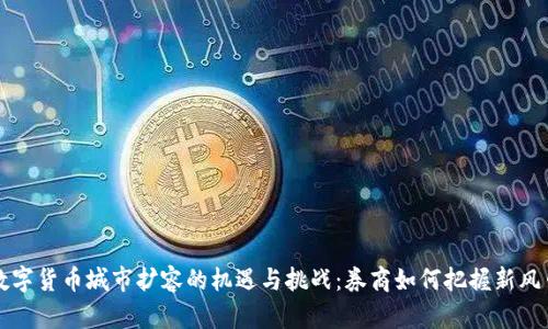 数字货币城市扩容的机遇与挑战：券商如何把握新风口