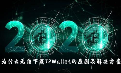 为什么无法下载TPWallet的原因及解决方案