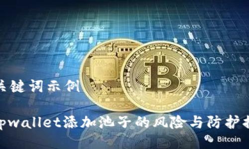 与关键词示例

: tpwallet添加池子的风险与防护措施