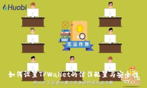 如何设置TPWallet的信任配置与安全性