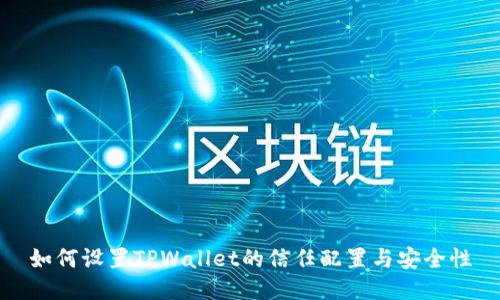 如何设置TPWallet的信任配置与安全性