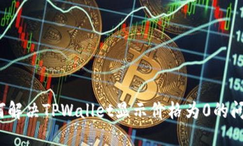 如何解决TPWallet显示价格为0的问题？