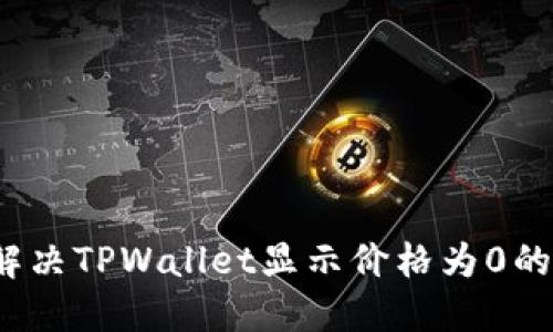 如何解决TPWallet显示价格为0的问题？