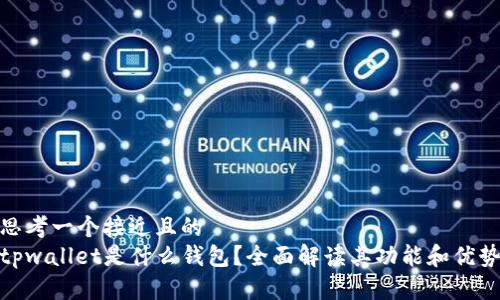 思考一个接近且的
tpwallet是什么钱包？全面解读其功能和优势
