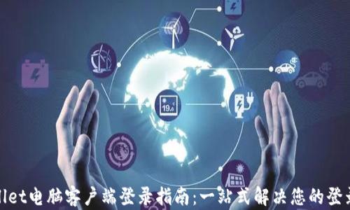
tpwallet电脑客户端登录指南：一站式解决您的登录难题