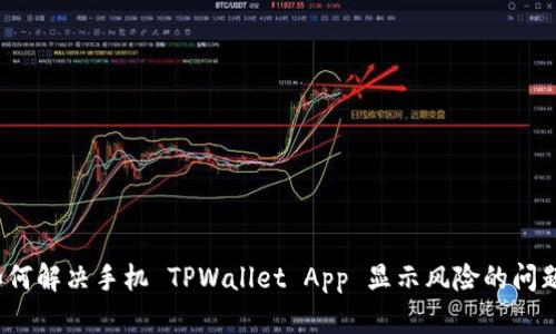如何解决手机 TPWallet App 显示风险的问题？