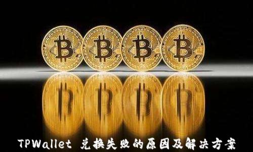 
TPWallet 兑换失败的原因及解决方案