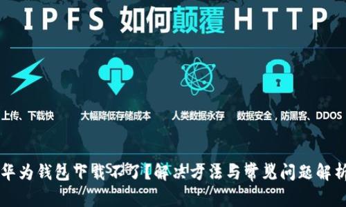 华为钱包下载不了？解决方法与常见问题解析