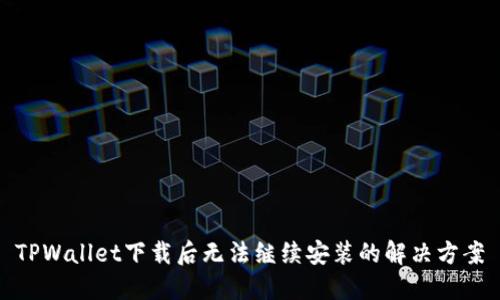 TPWallet下载后无法继续安装的解决方案