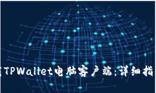 如何下载TPWallet电脑客户端：详细指南与步骤