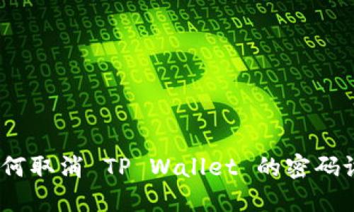 : 如何取消 TP Wallet 的密码设置？